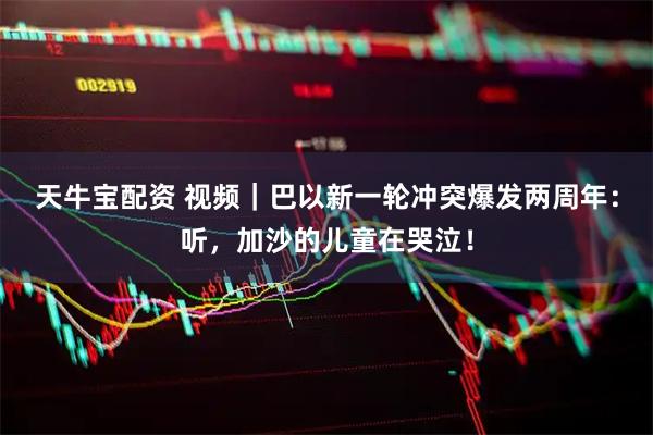 天牛宝配资 视频｜巴以新一轮冲突爆发两周年：听，加沙的儿童在哭泣！