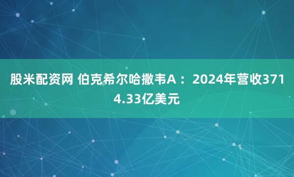 股米配资网 伯克希尔哈撒韦A ：2024年营收3714.33亿美元