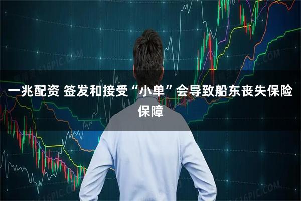 一兆配资 签发和接受“小单”会导致船东丧失保险保障