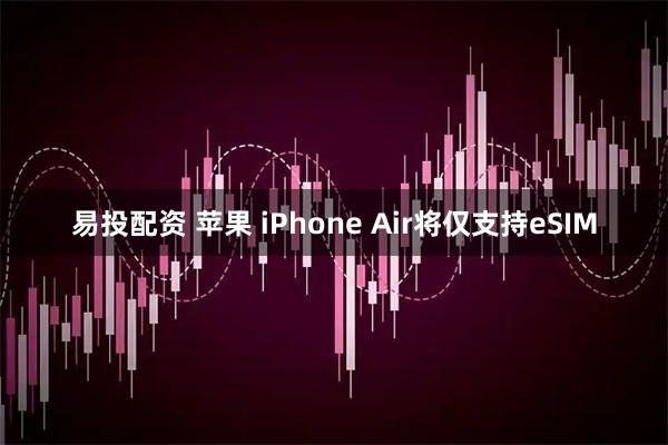 易投配资 苹果 iPhone Air将仅支持eSIM