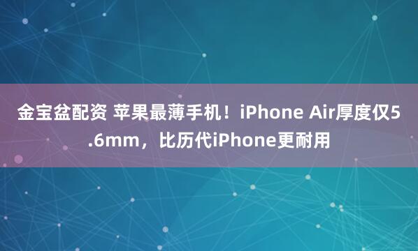金宝盆配资 苹果最薄手机！iPhone Air厚度仅5.6mm，比历代iPhone更耐用